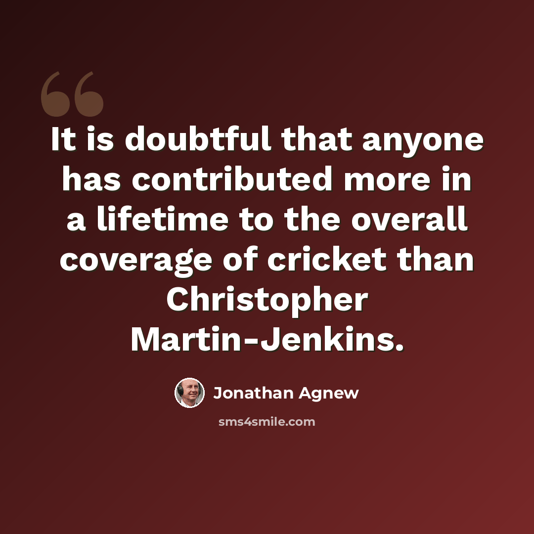 “It is doubtful that anyone has contributed more in a lifetime to the overall coverage of cricket than Christopher Martin-Jenkins.” quote by Jonathan Agnew