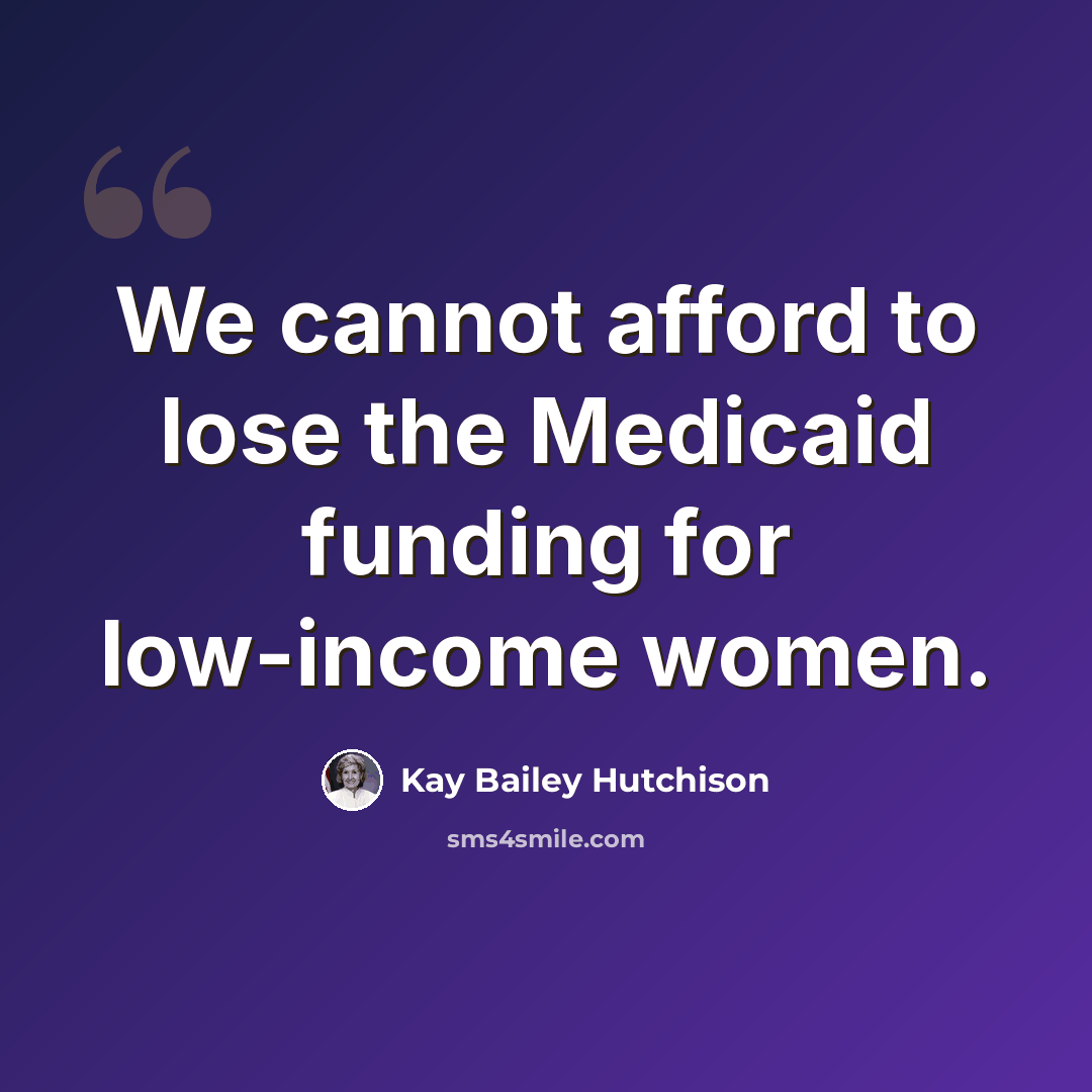 “We cannot afford to lose the Medicaid funding for low-income women.” quote by Kay Bailey Hutchison