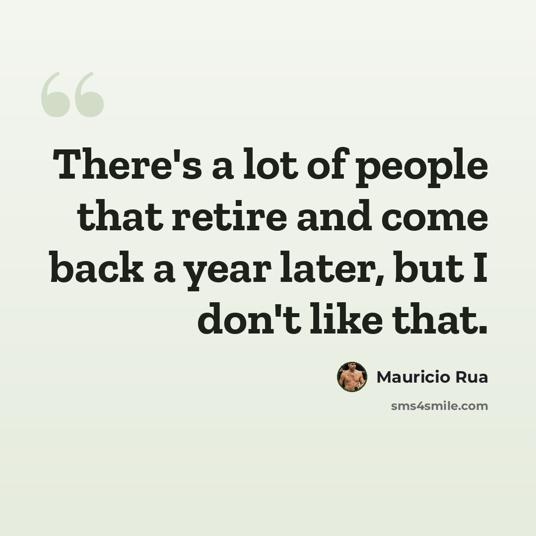 “There's a lot of people that retire and come back a year later, but I don't like that.” quote by Mauricio Rua