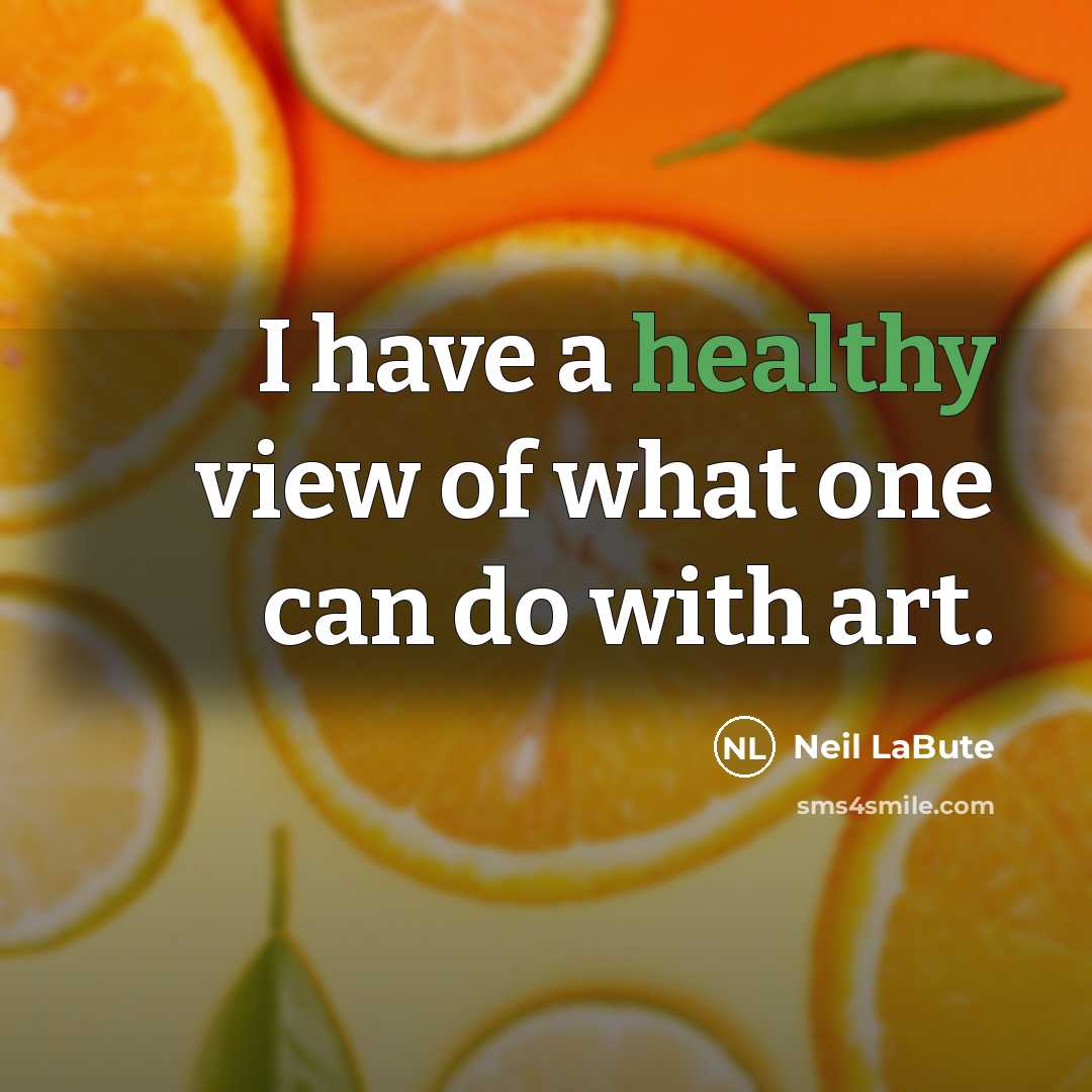 “I have a healthy view of what one can do with art.” quote by Neil LaBute