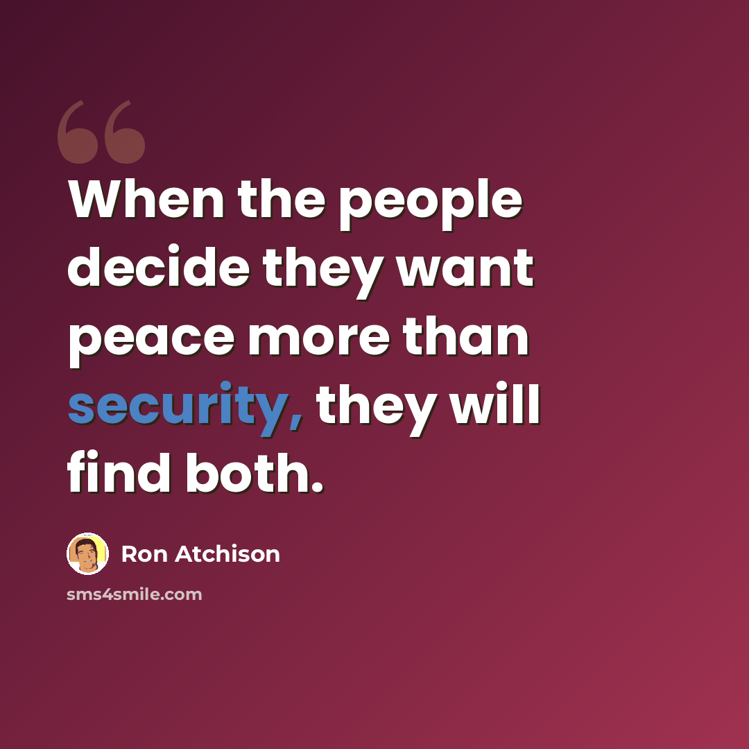 “When the people decide they want peace more than security, they will find both.” quote by Ron Atchison