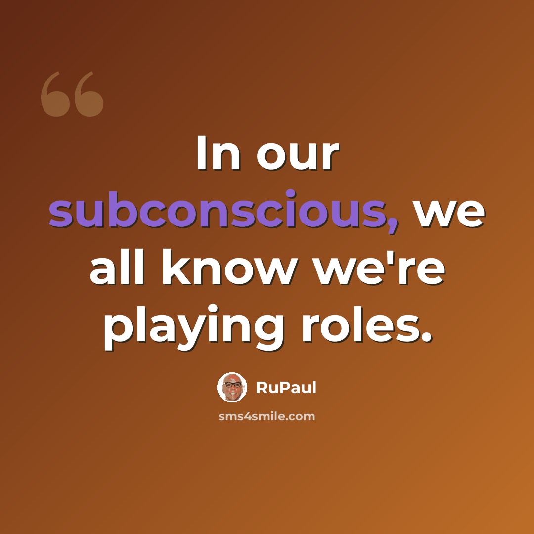 “In our subconscious, we all know we're playing roles.” quote by RuPaul