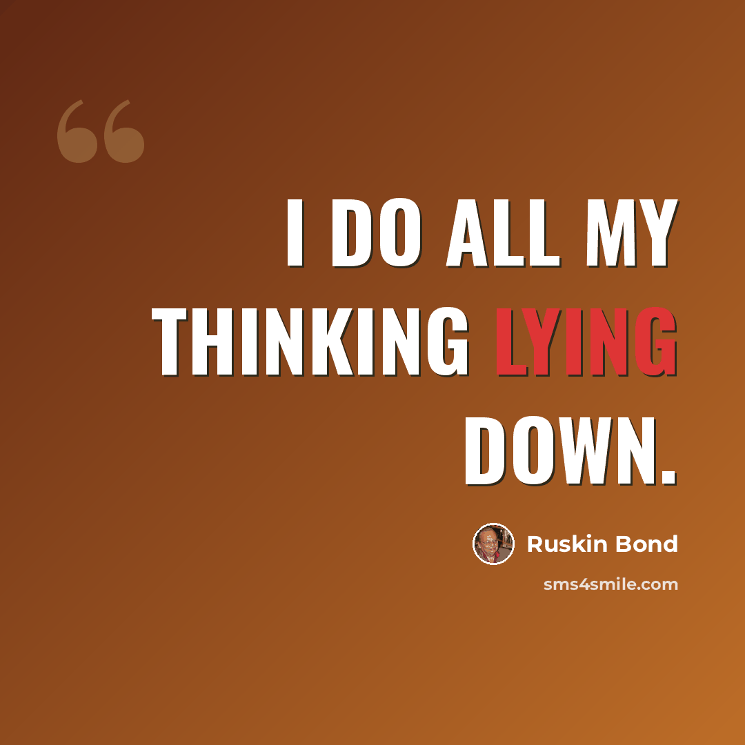 “I do all my thinking lying down.” quote by Ruskin Bond