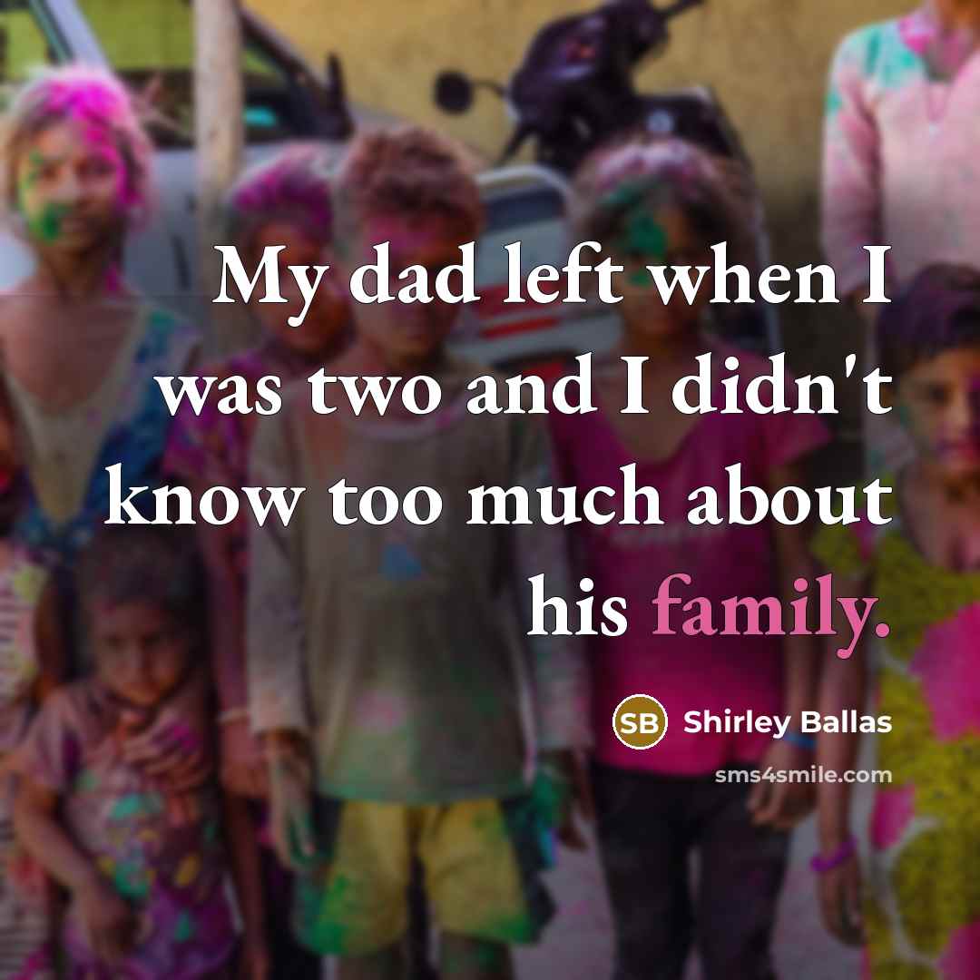 “My dad left when I was two and I didn't know too much about his family.” quote by Shirley Ballas
