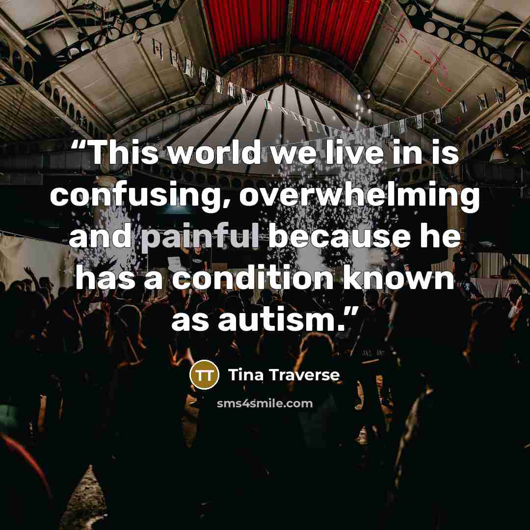 “This world we live in is confusing, overwhelming and painful because he has a condition known as autism.” quote by Tina Traverse