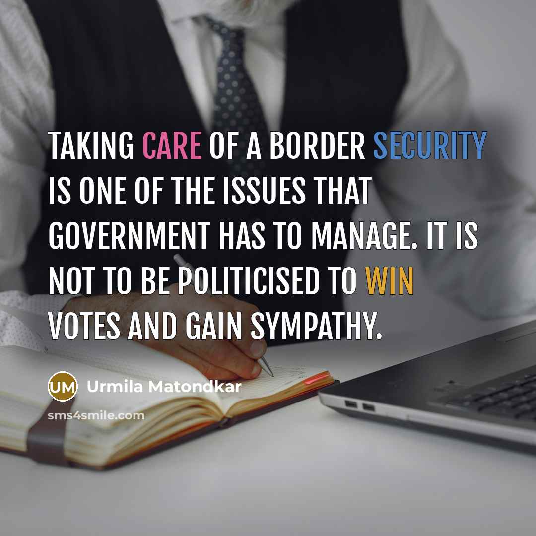 “Taking care of a border security is one of the issues that government has to manage. It is not to be politicised to win votes and gain sympathy.” quote by Urmila Matondkar