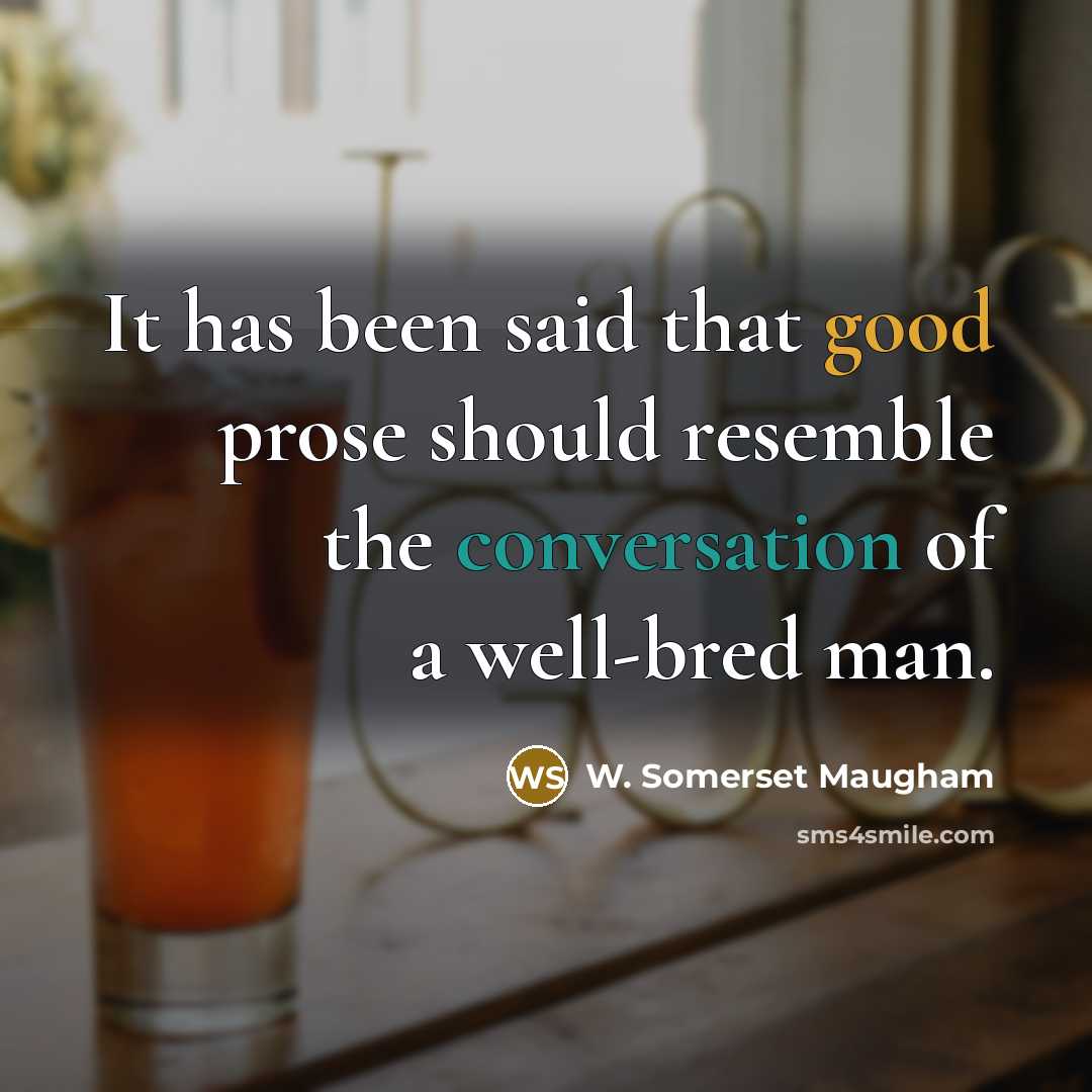 “It has been said that good prose should resemble the conversation of a well-bred man.” quote by W. Somerset Maugham