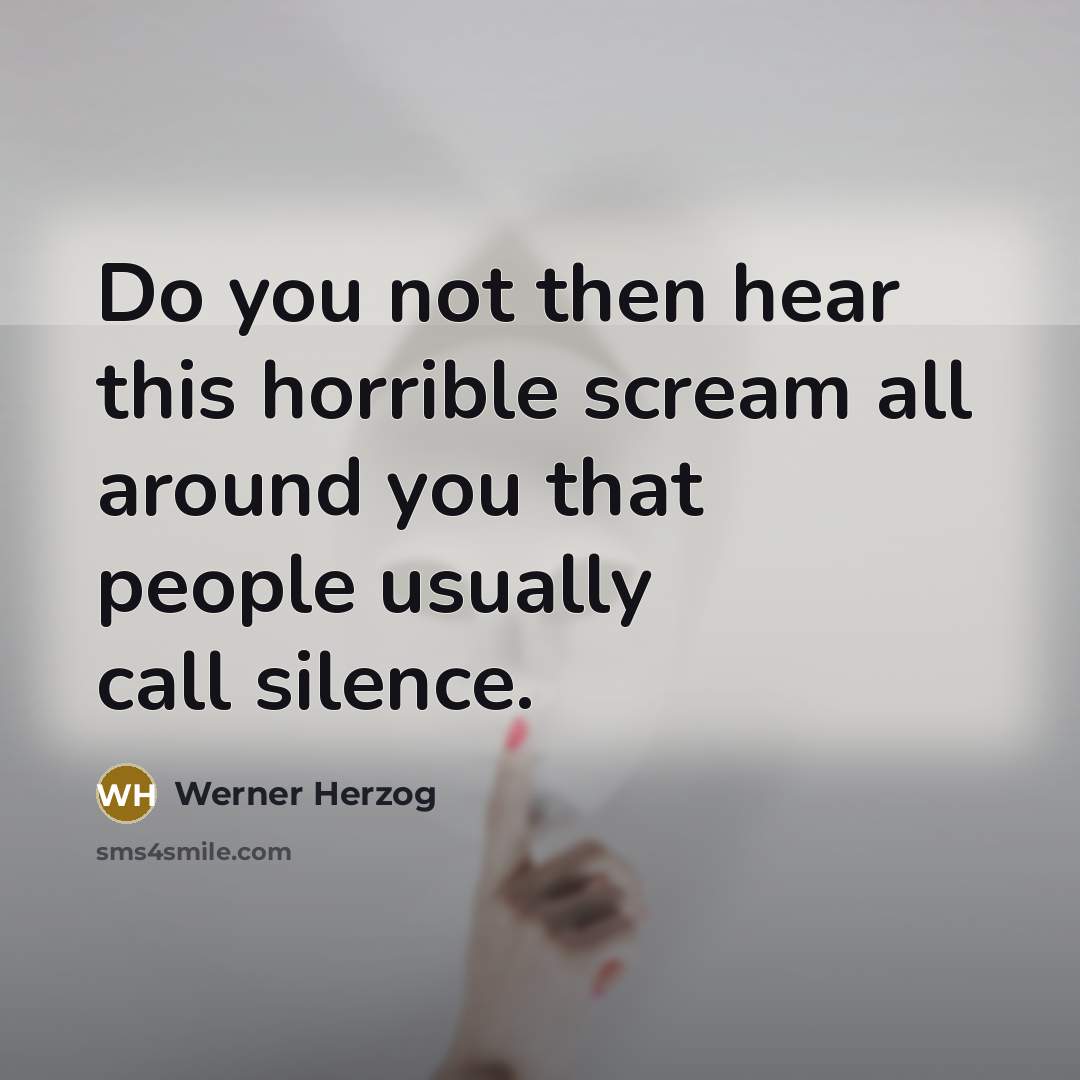 “Do you not then hear this horrible scream all around you that people usually call silence.” quote by Werner Herzog