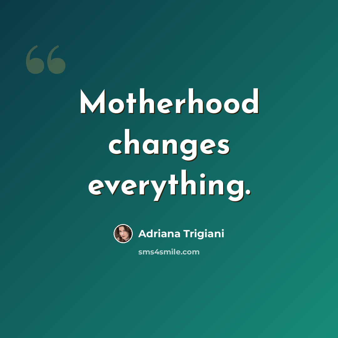“Motherhood changes everything.” quote by Adriana Trigiani