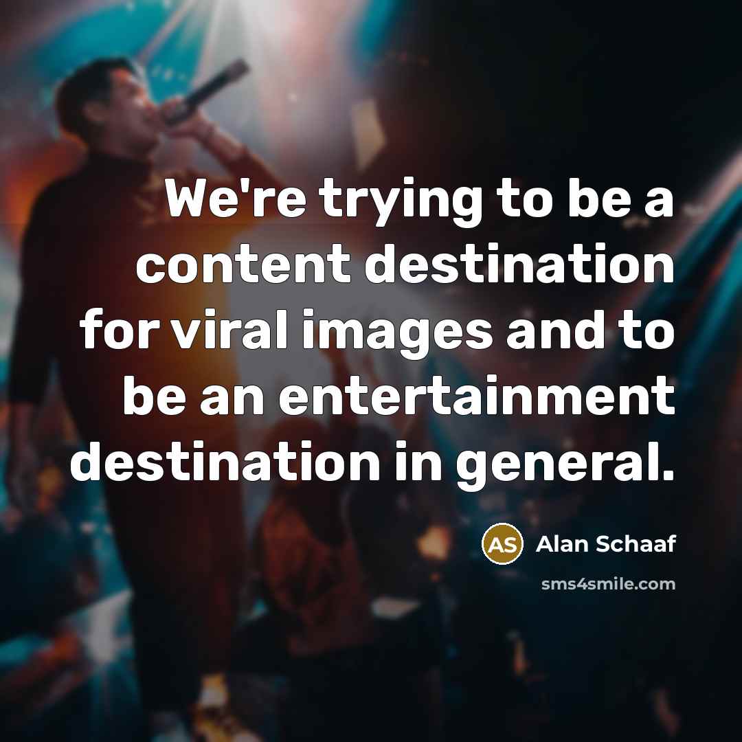 “We're trying to be a content destination for viral images and to be an entertainment destination in general.” quote by Alan Schaaf