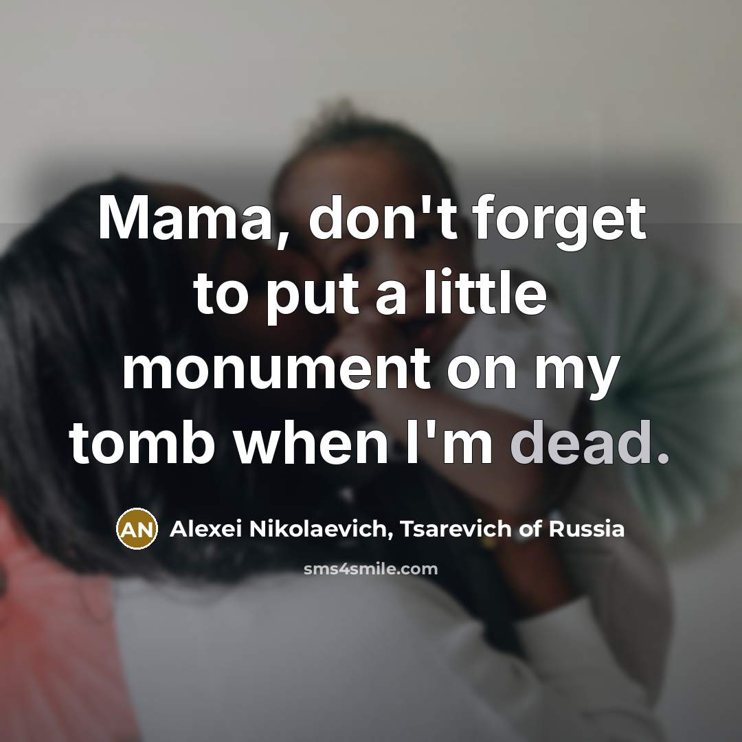 “Mama, don't forget to put a little monument on my tomb when I'm dead.” quote by Alexei Nikolaevich, Tsarevich of Russia