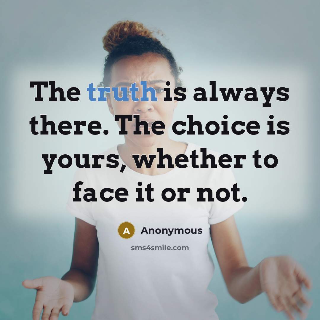 “The truth is always there. The choice is yours, whether to face it or not.” quote by Anonymous