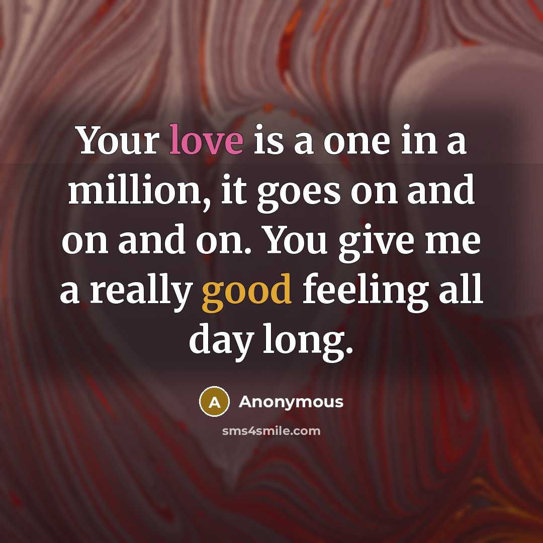 “Your love is a one in a million, it goes on and on and on. You give me a really good feeling all day long.” quote by Anonymous