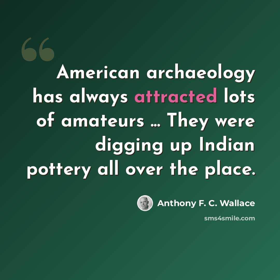 “American archaeology has always attracted lots of amateurs ... They were digging up Indian pottery all over the place.” quote by Anthony F. C. Wallace