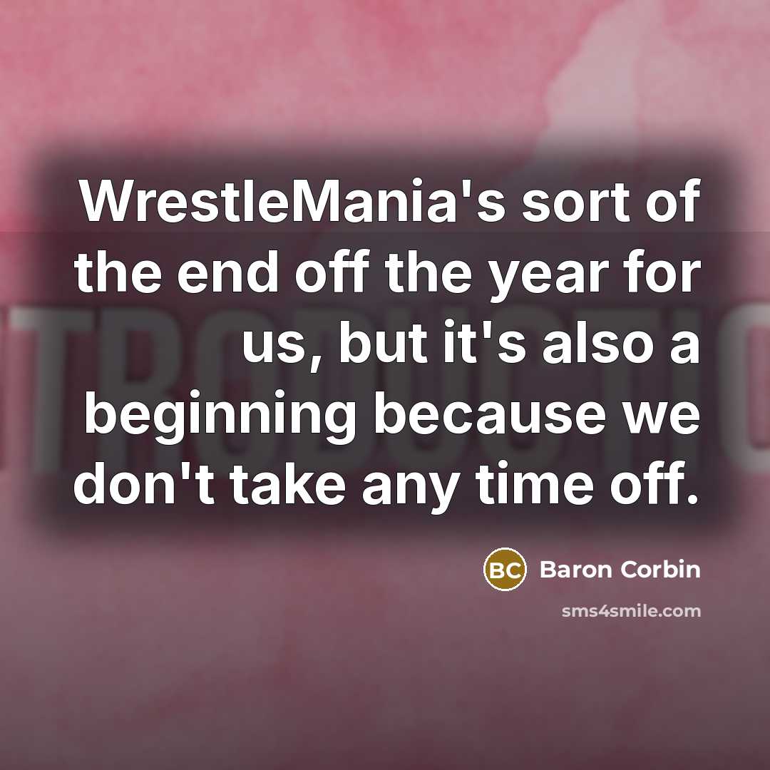 “WrestleMania's sort of the end off the year for us, but it's also a beginning because we don't take any time off.” quote by Baron Corbin