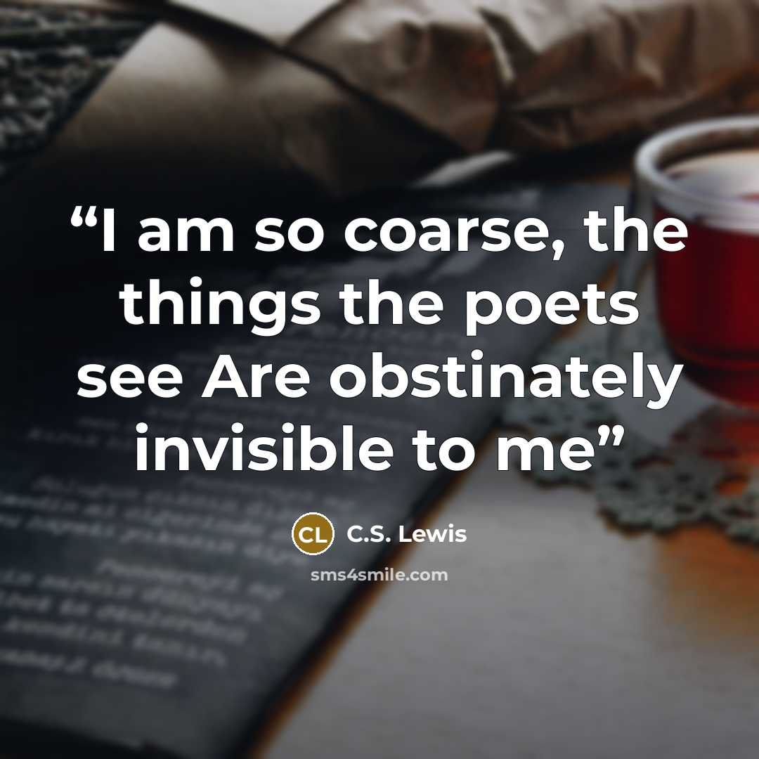 “I am so coarse, the things the poets see Are obstinately invisible to me” quote by C.S. Lewis