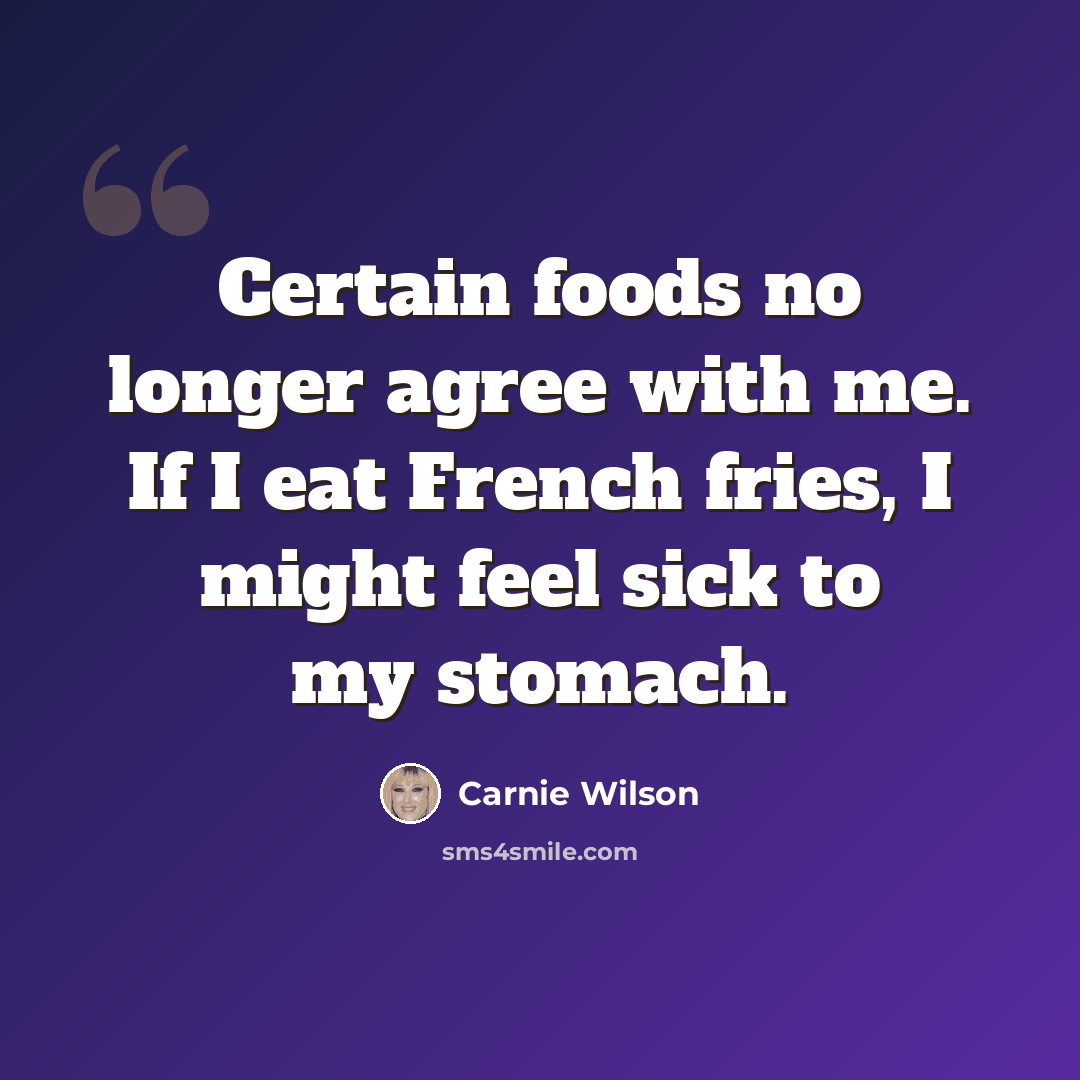 “Certain foods no longer agree with me. If I eat French fries, I might feel sick to my stomach.” quote by Carnie Wilson