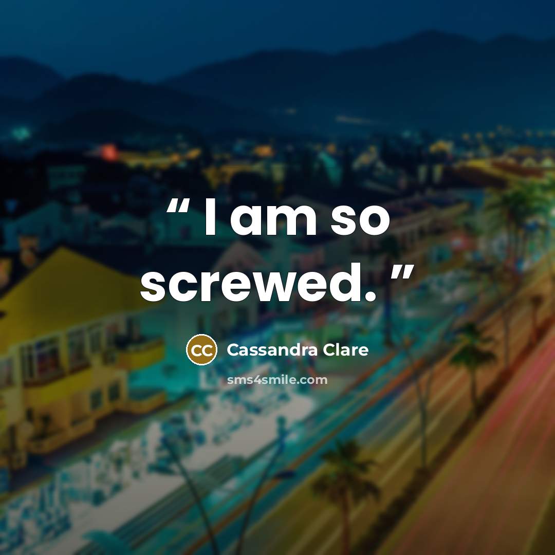 “I am so screwed.” quote by Cassandra Clare