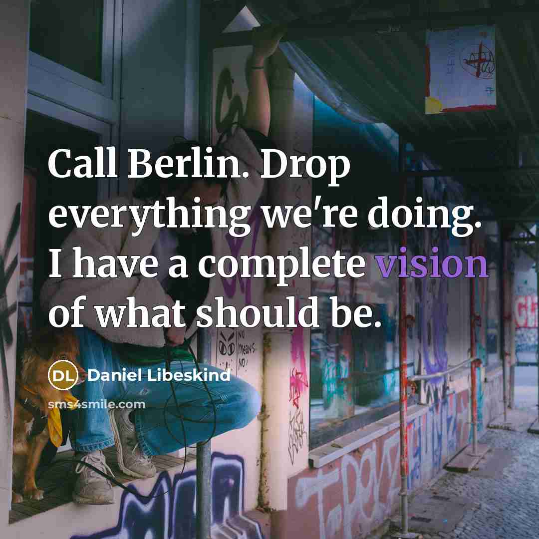 “Call Berlin. Drop everything we're doing. I have a complete vision of what should be.” quote by Daniel Libeskind