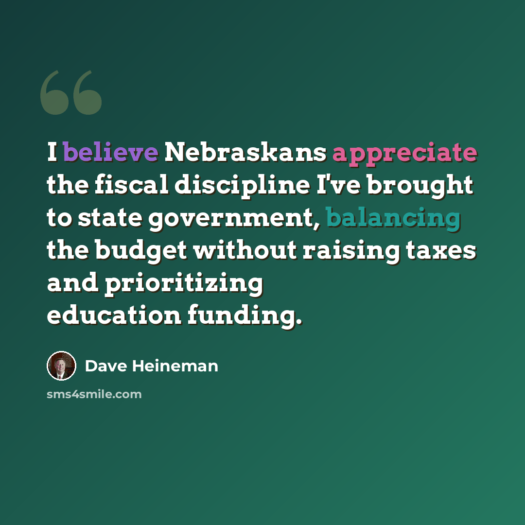 “I believe Nebraskans appreciate the fiscal discipline I've brought to state government, balancing the budget without raising taxes and prioritizing education funding.” quote by Dave Heineman