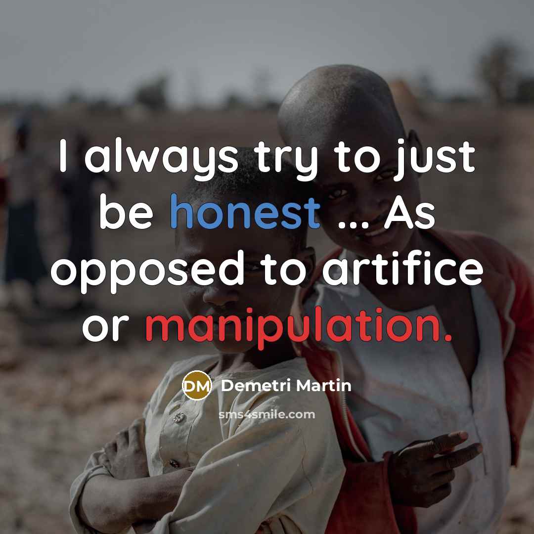 “I always try to just be honest ... As opposed to artifice or manipulation.” quote by Demetri Martin