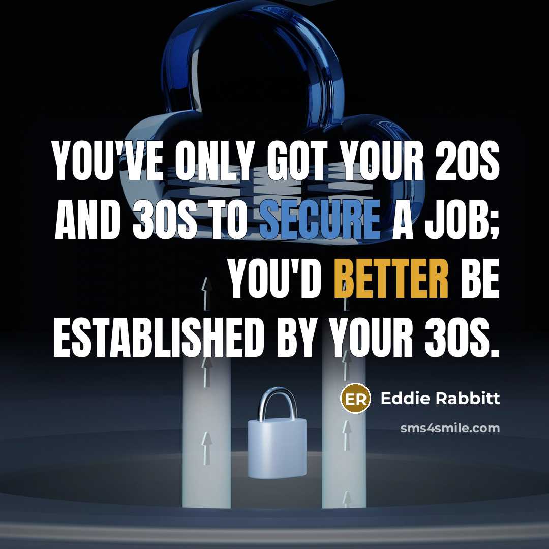 “You've only got your 20s and 30s to secure a job; you'd better be established by your 30s.” quote by Eddie Rabbitt