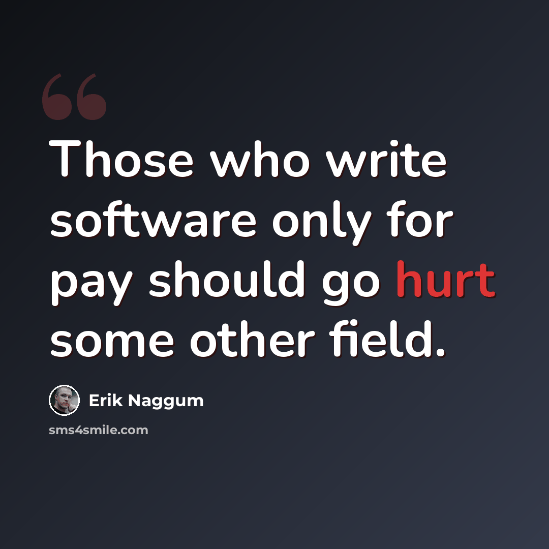 “Those who write software only for pay should go hurt some other field.” quote by Erik Naggum