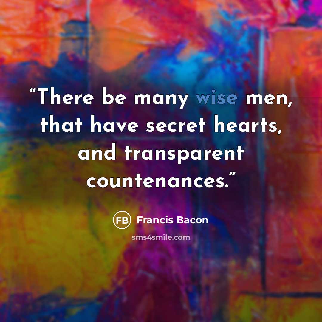 “There be many wise men, that have secret hearts, and transparent countenances.” quote by Francis Bacon