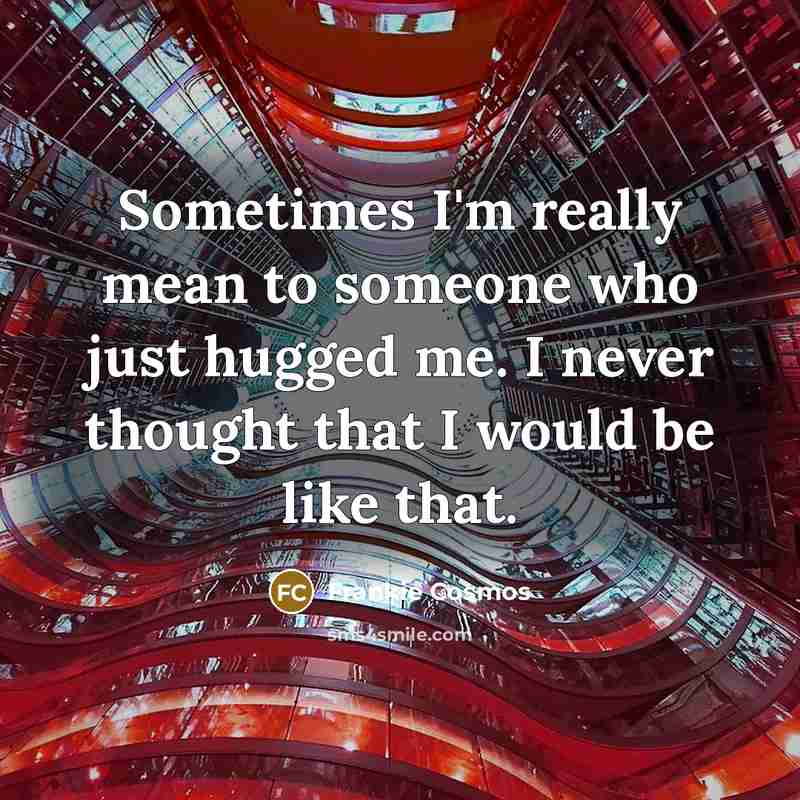 “Sometimes I'm really mean to someone who just hugged me. I never thought that I would be like that.” quote by Frankie Cosmos