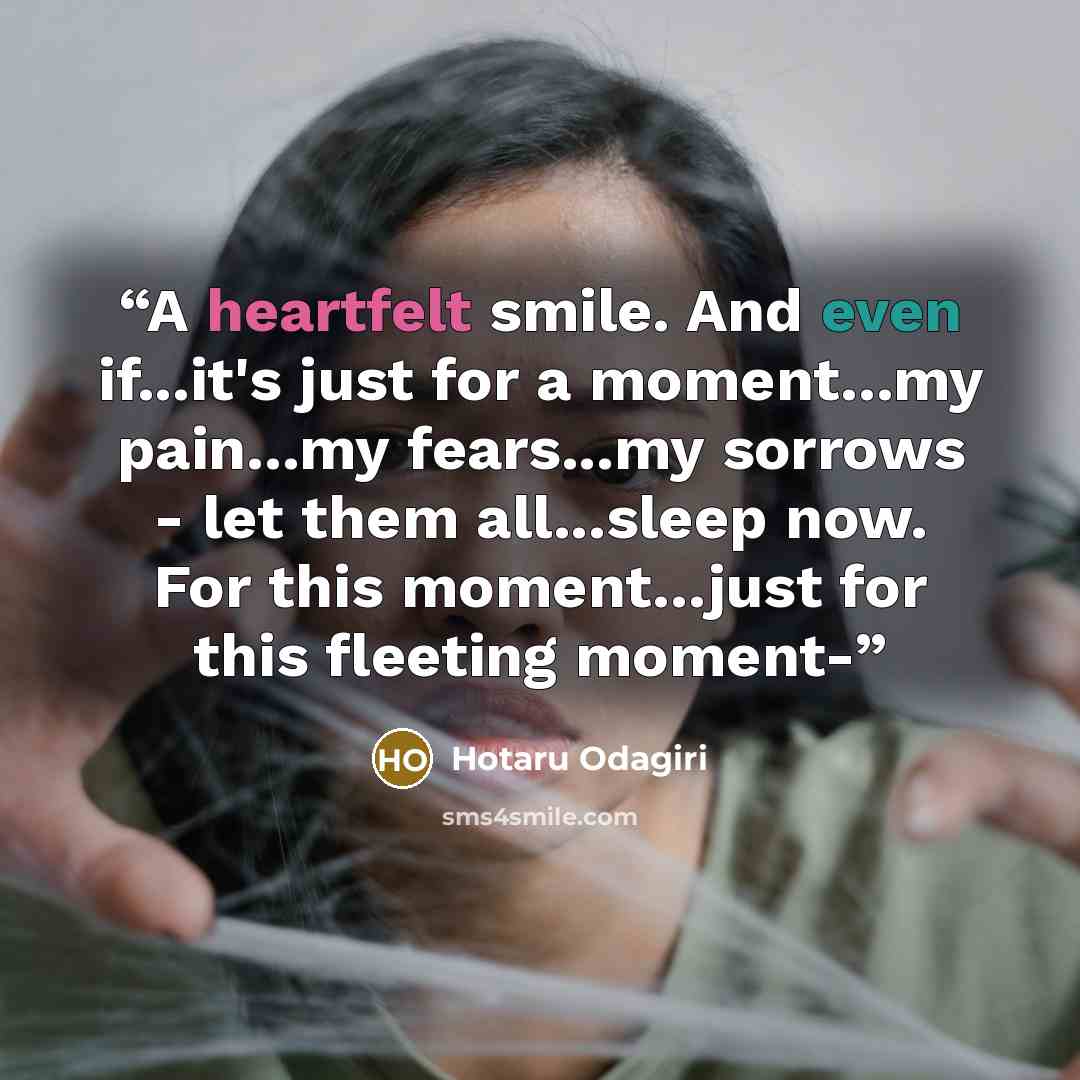 “A heartfelt smile. And even if...it's just for a moment...my pain...my fears...my sorrows - let them all...sleep now. For this moment...just for this fleeting moment-” quote by Hotaru Odagiri