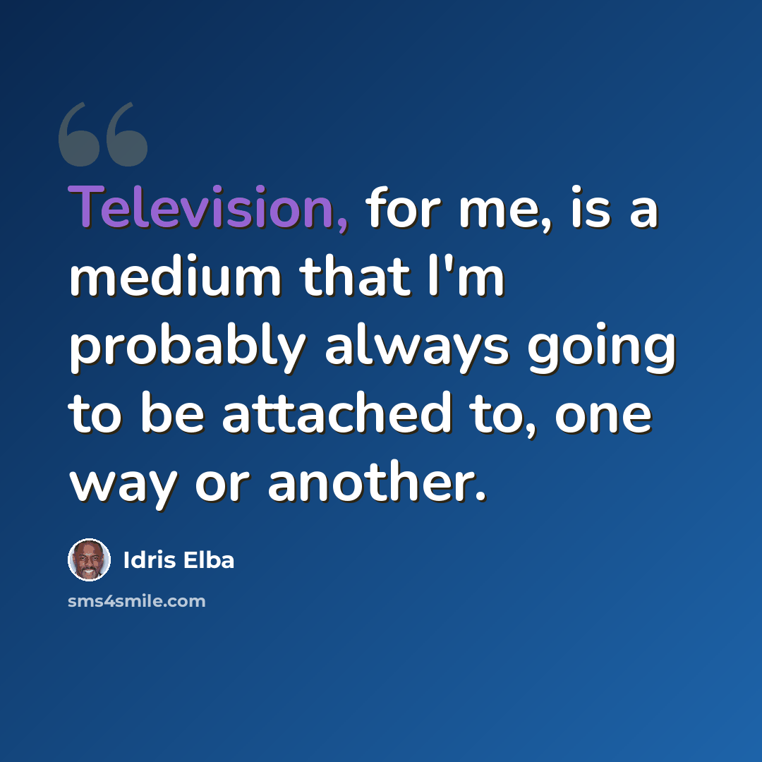 “Television, for me, is a medium that I'm probably always going to be attached to, one way or another.” quote by Idris Elba