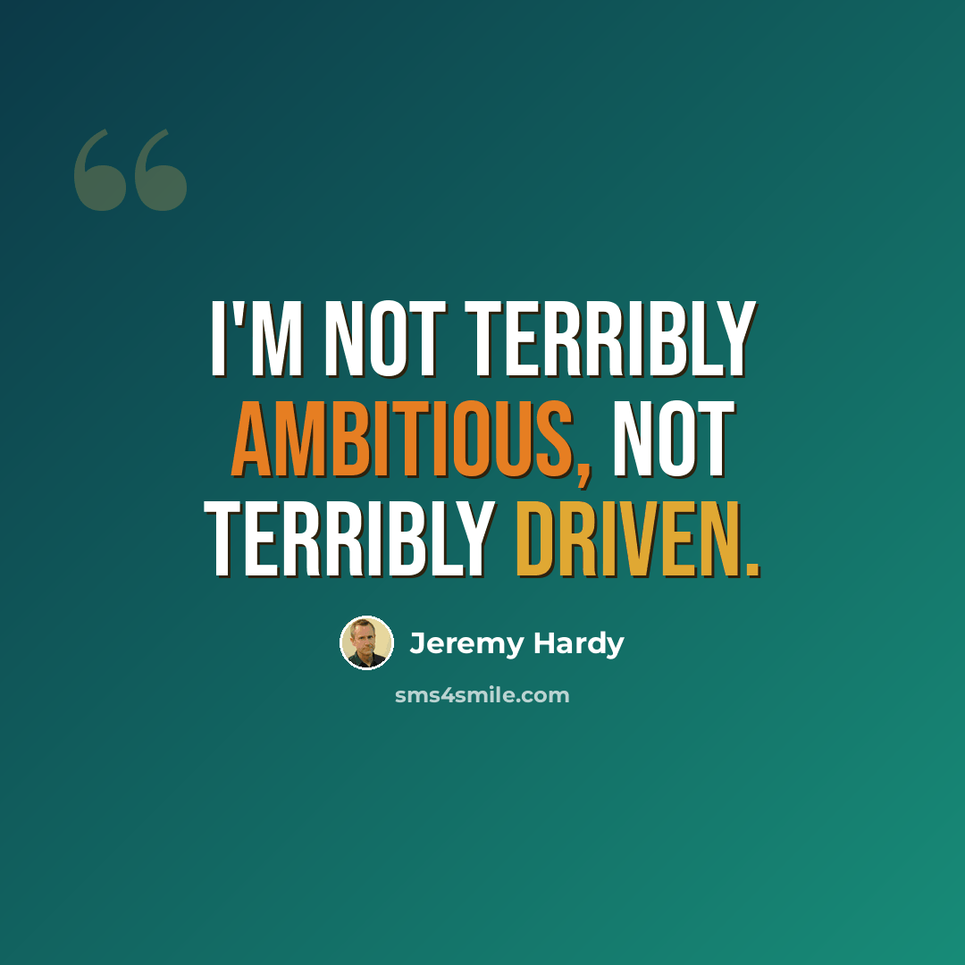 “I'm not terribly ambitious, not terribly driven.” quote by Jeremy Hardy