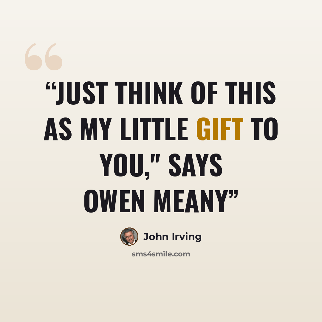 “JUST THINK OF THIS AS MY LITTLE GIFT TO YOU," says Owen Meany” quote by John Irving