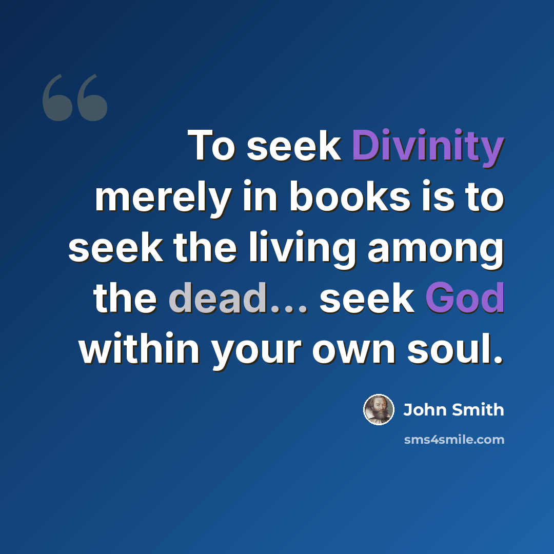 “To seek Divinity merely in books is to seek the living among the dead... seek God within your own soul.” quote by John Smith