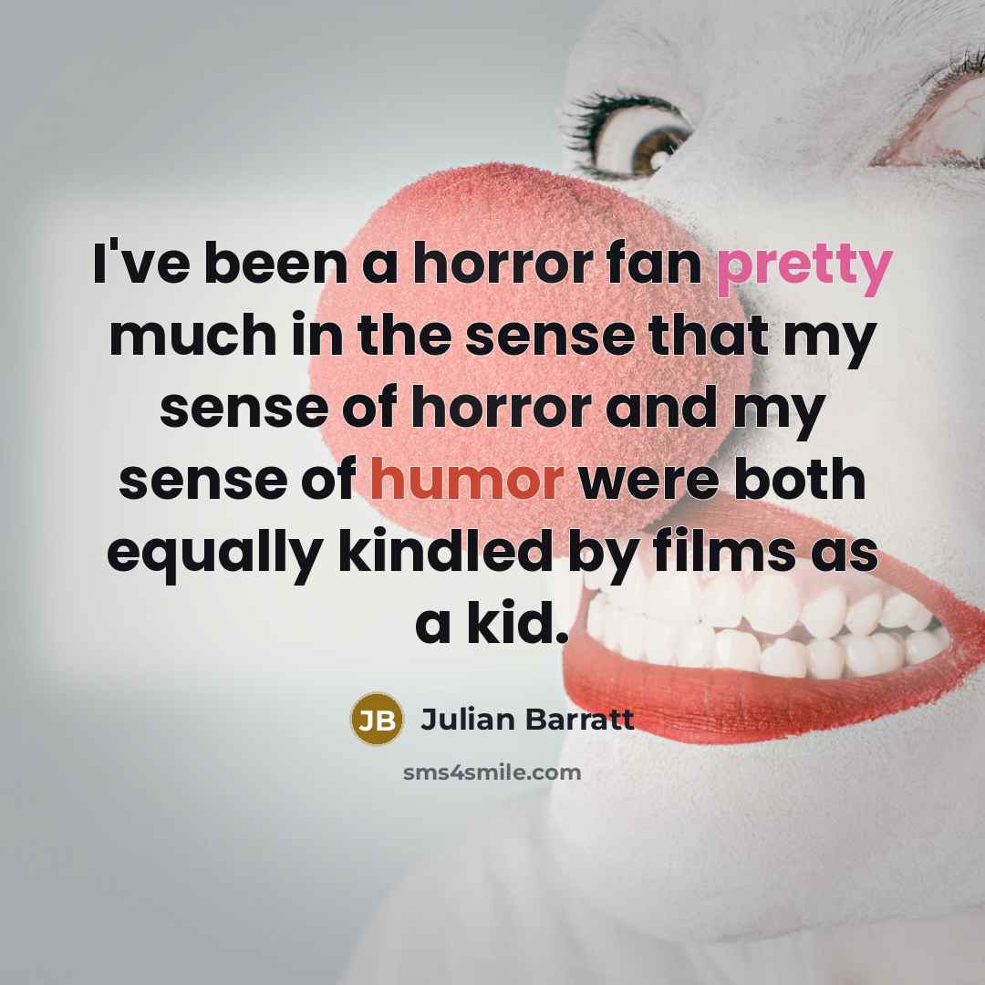 “I've been a horror fan pretty much in the sense that my sense of horror and my sense of humor were both equally kindled by films as a kid.” quote by Julian Barratt