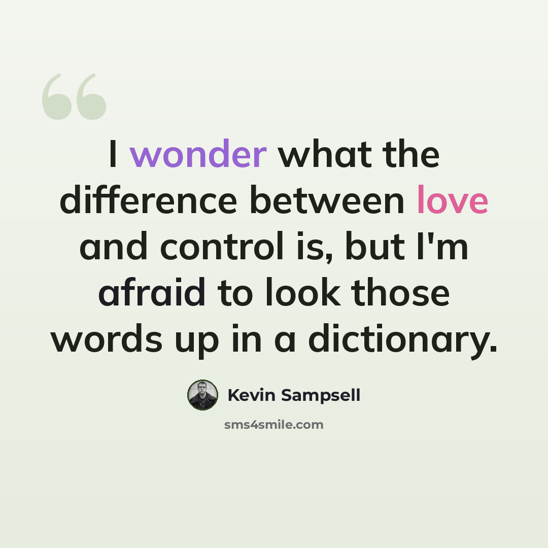 “I wonder what the difference between love and control is, but I'm afraid to look those words up in a dictionary.” quote by Kevin Sampsell