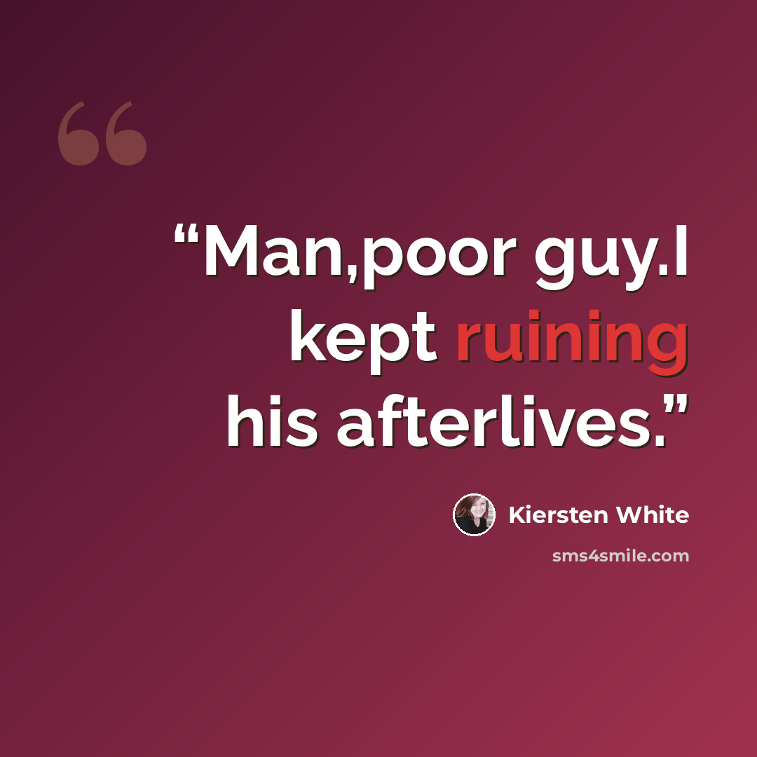 “Man,poor guy.I kept ruining his afterlives.” quote by Kiersten White