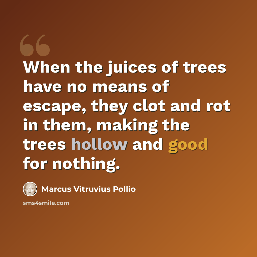 “When the juices of trees have no means of escape, they clot and rot in them, making the trees hollow and good for nothing.” quote by Marcus Vitruvius Pollio