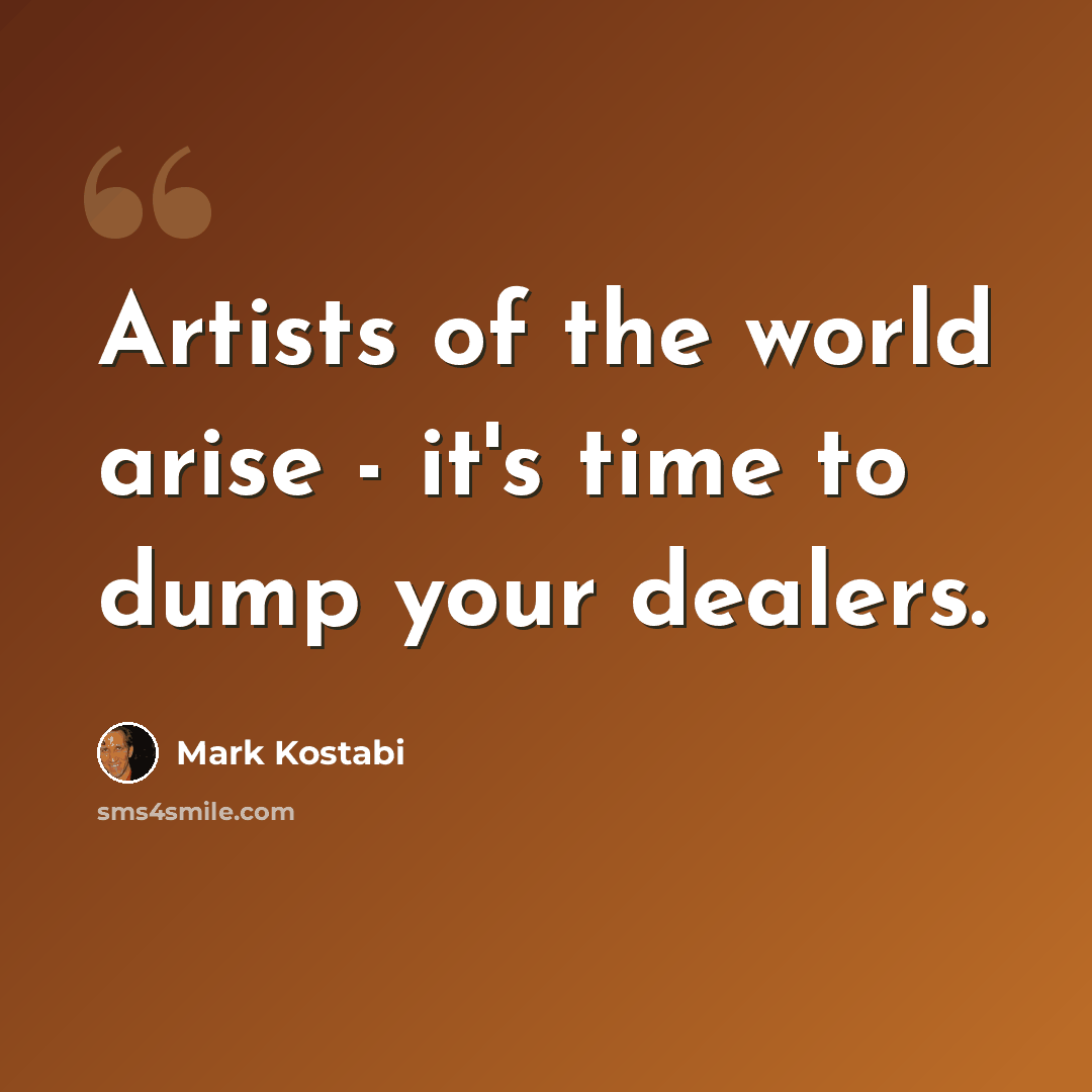 “Artists of the world arise - it's time to dump your dealers.” quote by Mark Kostabi