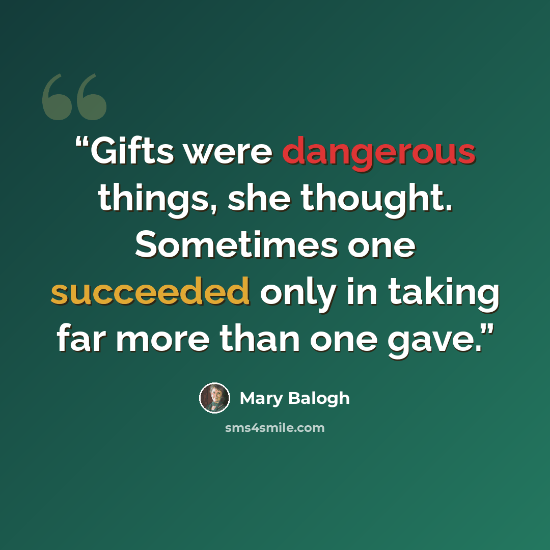 “Gifts were dangerous things, she thought. Sometimes one succeeded only in taking far more than one gave.” quote by Mary Balogh