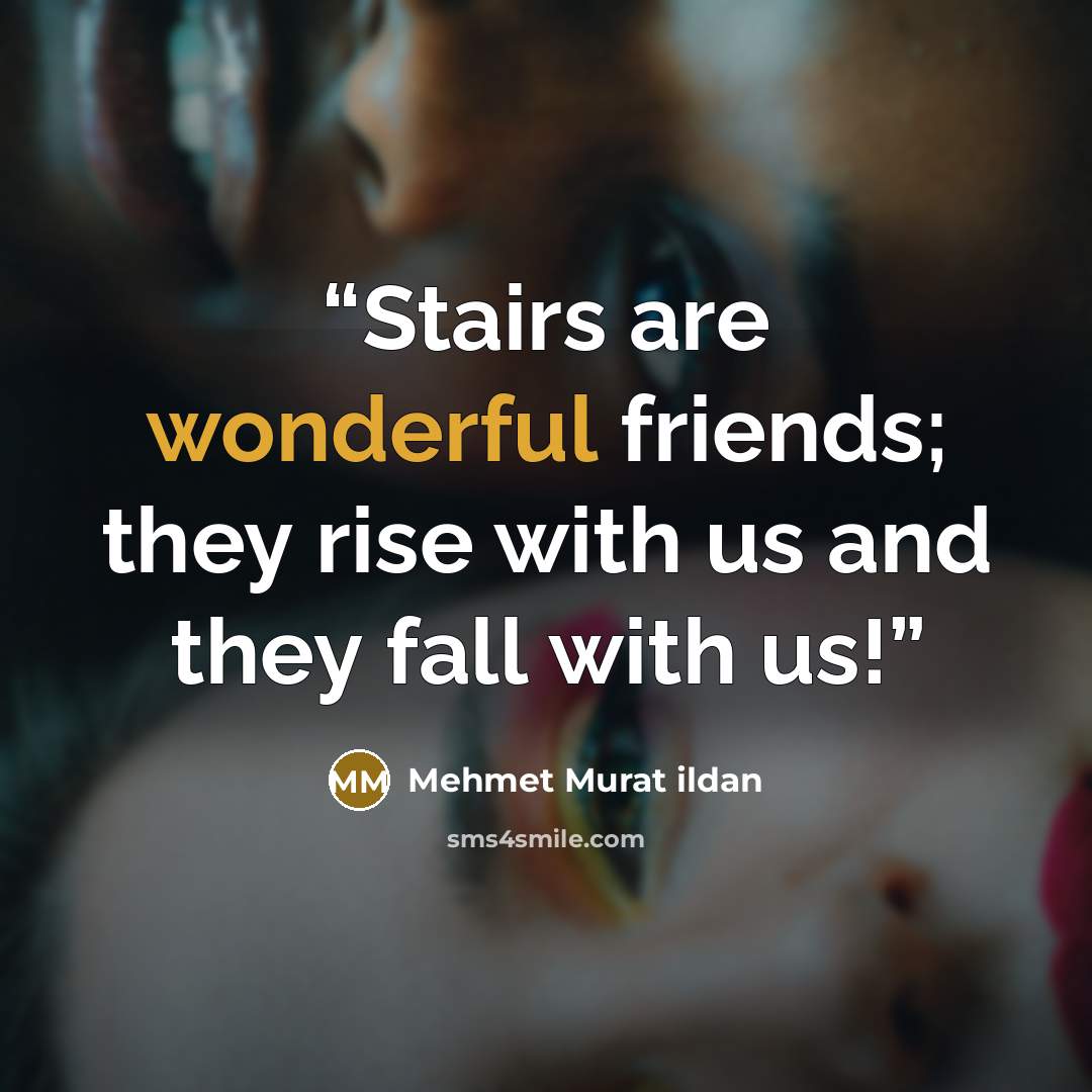 “Stairs are wonderful friends; they rise with us and they fall with us!” quote by Mehmet Murat ildan
