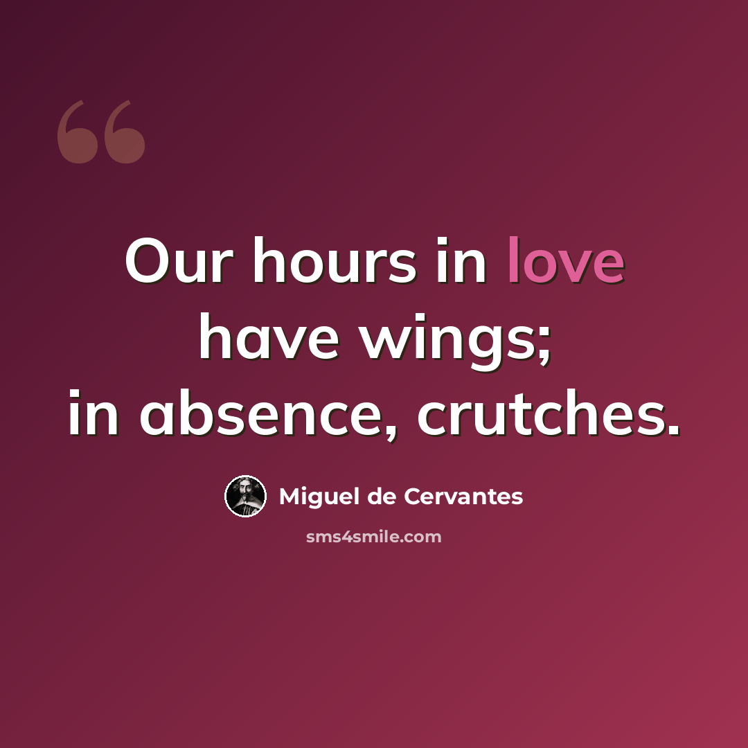 “Our hours in love have wings; in absence, crutches.” quote by Miguel de Cervantes