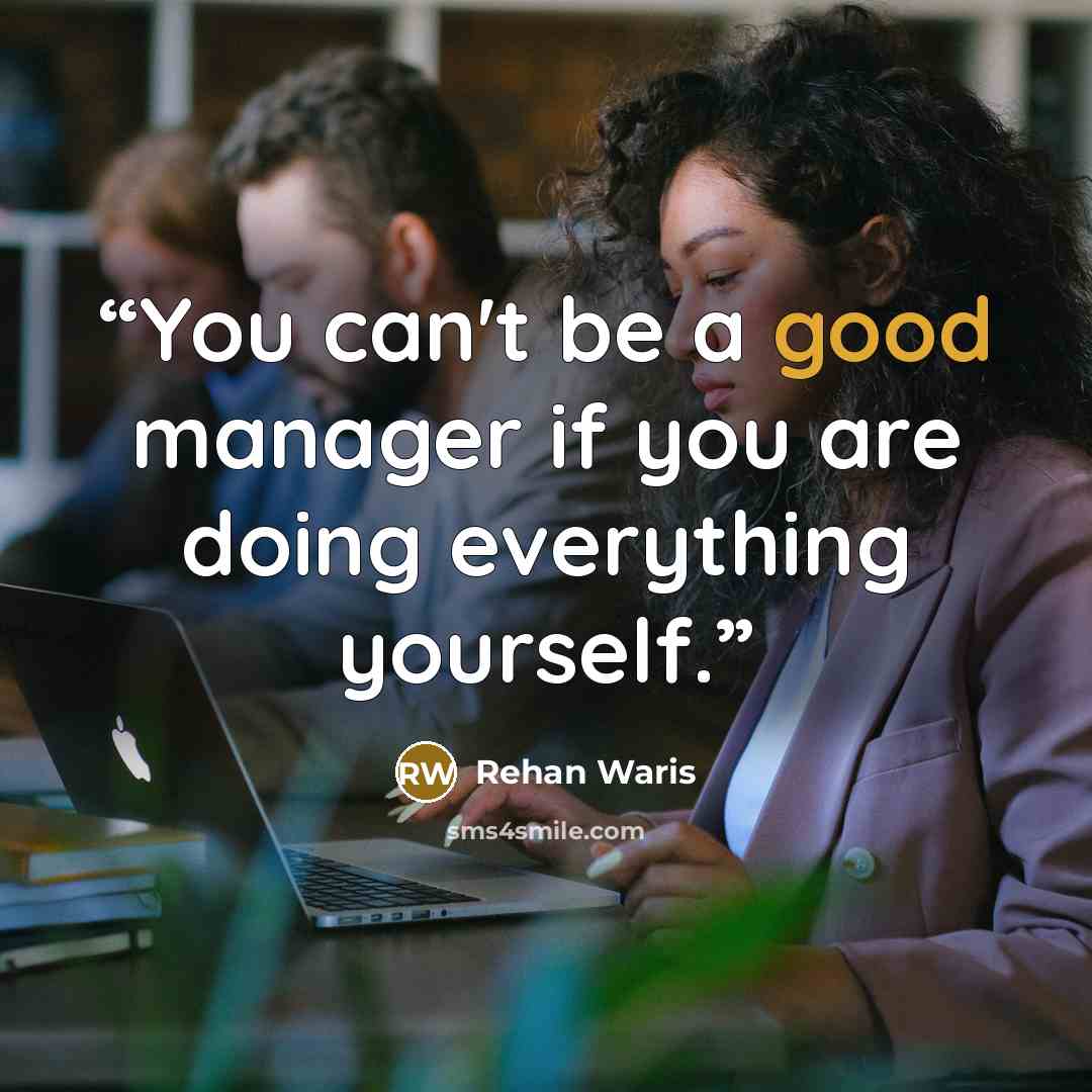 “You can't be a good manager if you are doing everything yourself.” quote by Rehan Waris