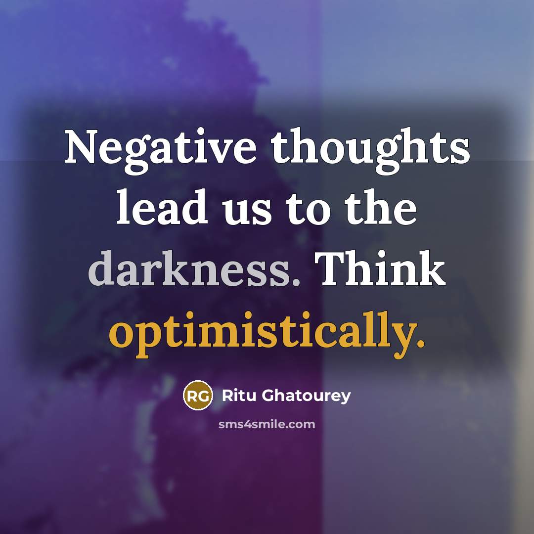 “Negative thoughts lead us to the darkness. Think optimistically.” quote by Ritu Ghatourey