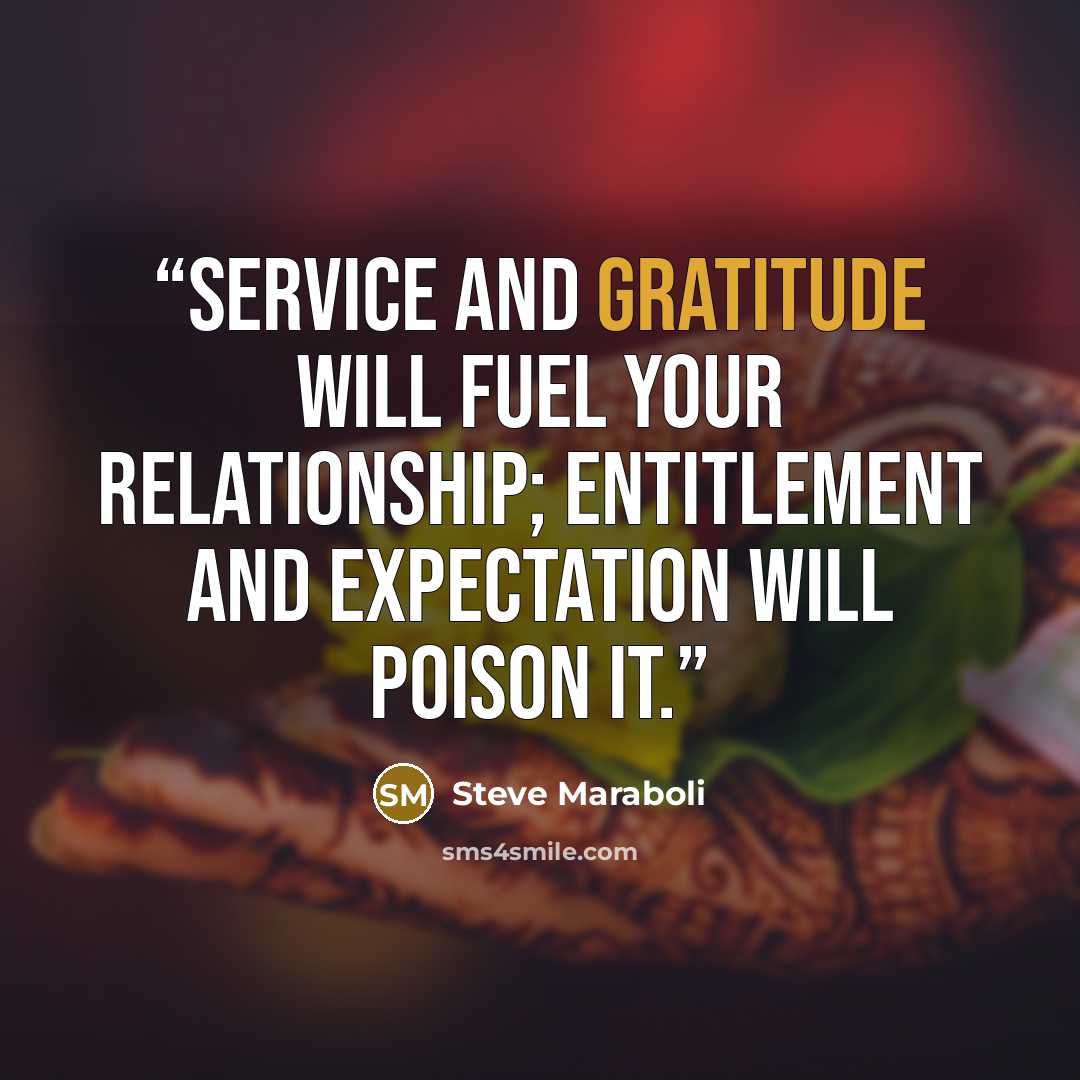“Service and gratitude will fuel your relationship; entitlement and expectation will poison it.” quote by Steve Maraboli