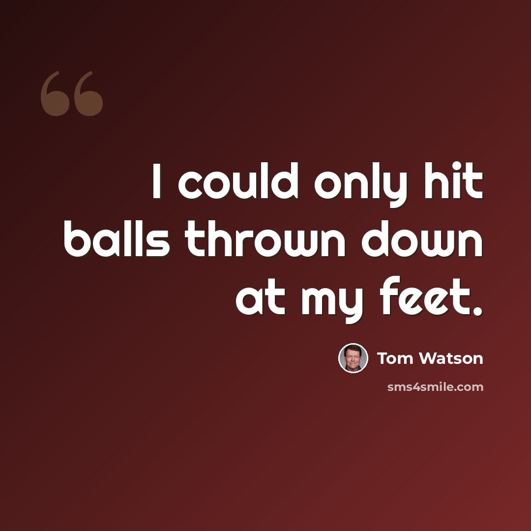 “I could only hit balls thrown down at my feet.” quote by Tom Watson