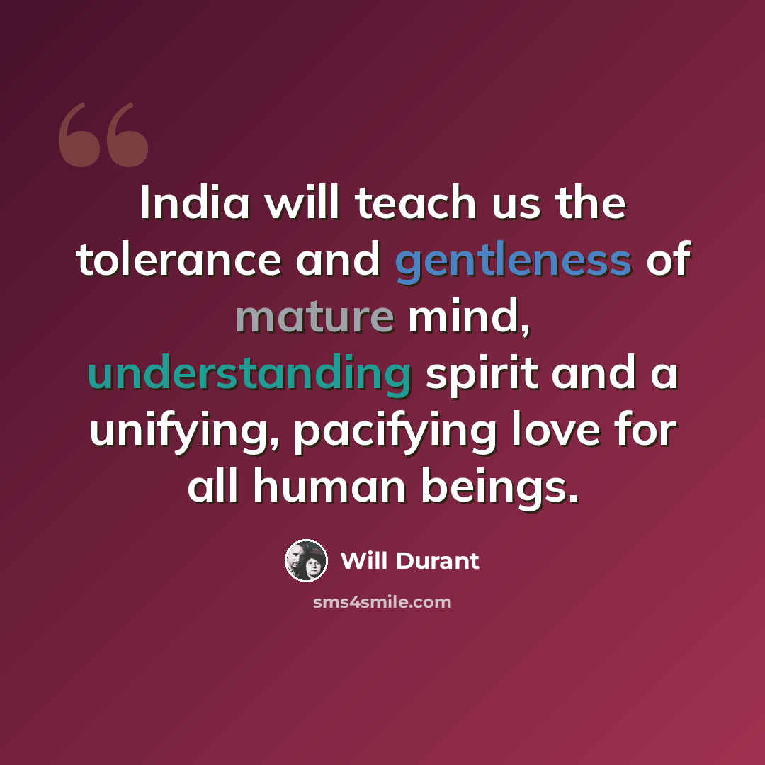 “India will teach us the tolerance and gentleness of mature mind, understanding spirit and a unifying, pacifying love for all human beings.” quote by Will Durant
