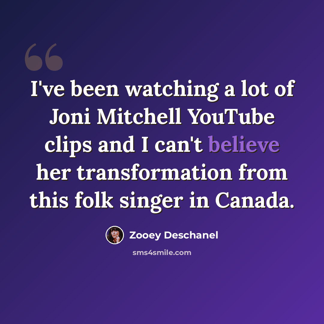 “I've been watching a lot of Joni Mitchell YouTube clips and I can't believe her transformation from this folk singer in Canada.” quote by Zooey Deschanel