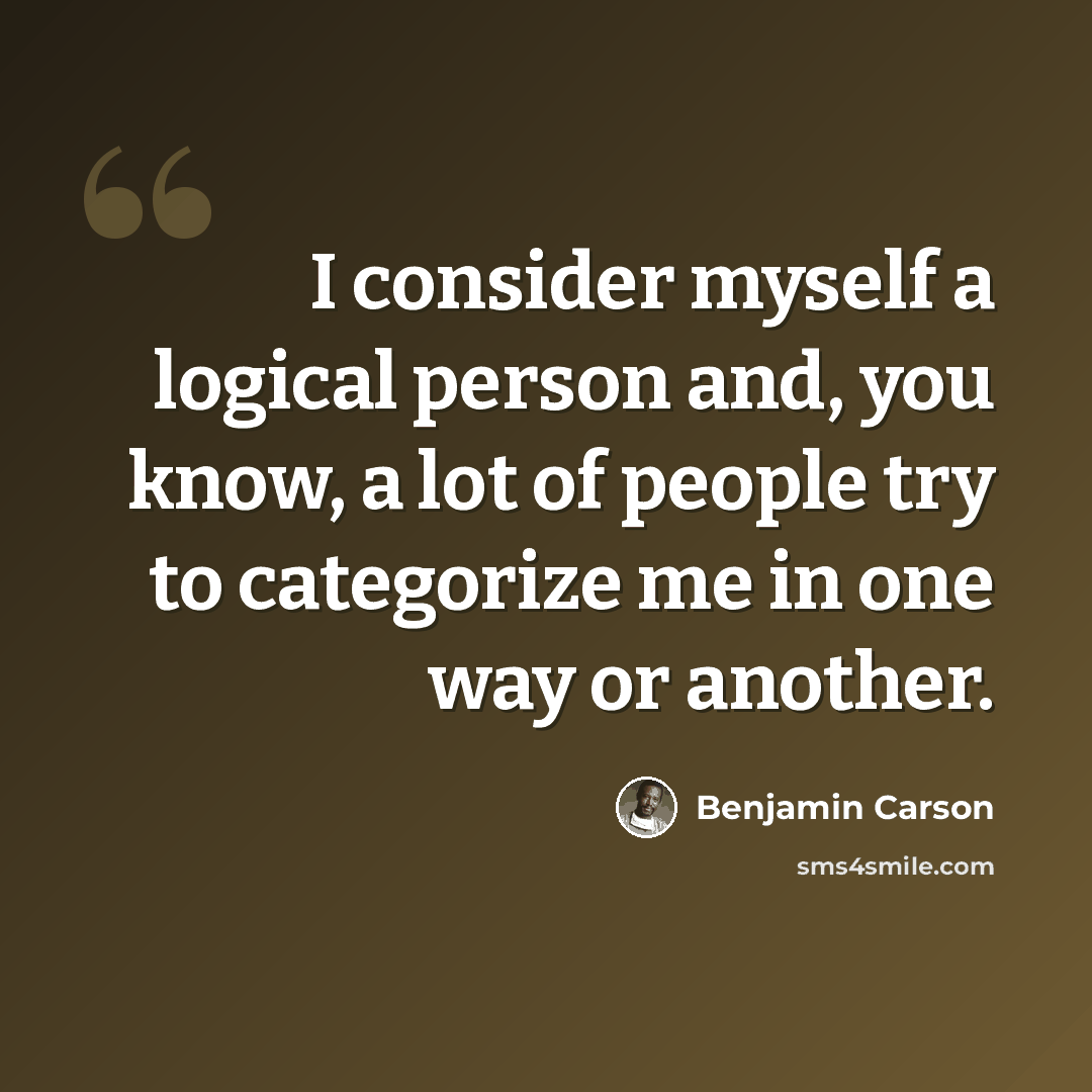 “I consider myself a logical person and, you know, a lot of people try to categorize me in one way or another.” quote by Benjamin Carson
