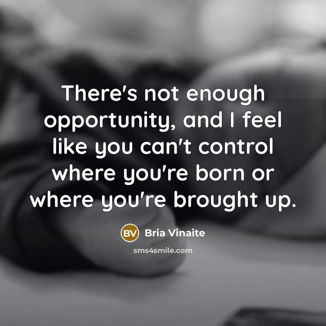 “There's not enough opportunity, and I feel like you can't control where you're born or where you're brought up.” quote by Bria Vinaite